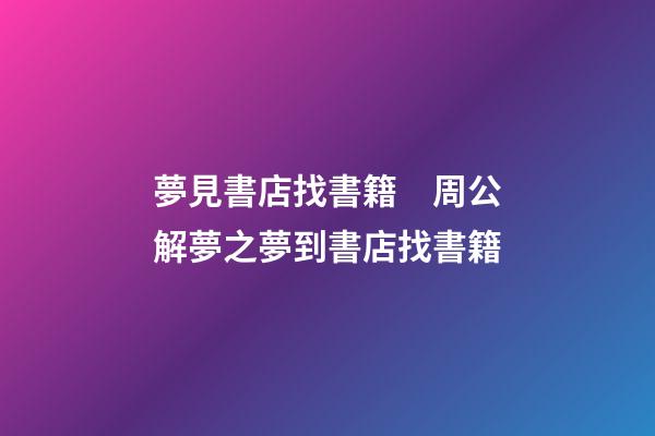 夢見書店找書籍　周公解夢之夢到書店找書籍